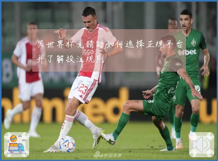 买世界杯竞猜时如何选择正规平台并了解投注规则