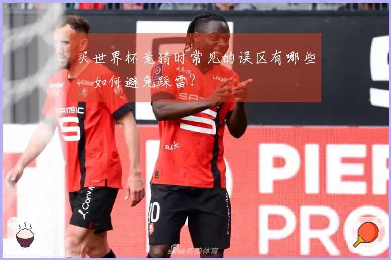 买世界杯竞猜时常见的误区有哪些，如何避免踩雷？