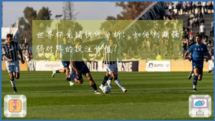 世界杯竞猜软件分析：如何判断强弱对阵的投注价值？