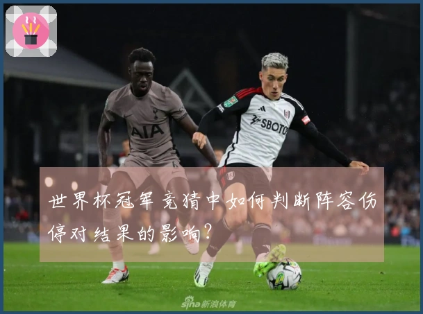 世界杯冠军竞猜中如何判断阵容伤停对结果的影响？