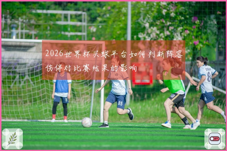 2026世界杯买球平台如何判断阵容伤停对比赛结果的影响